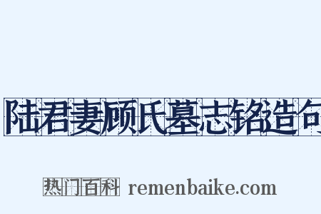 陆君妻顾氏墓志铭造句是什么意思的图片